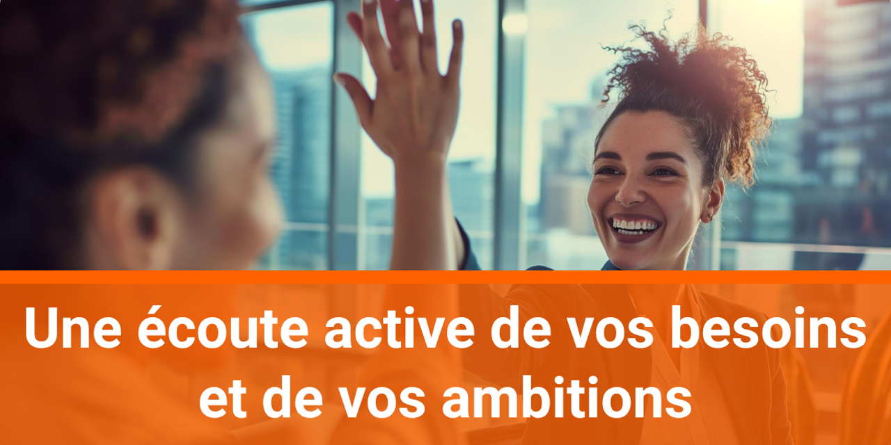 Une Écoute Active De Vos Besoins Et De Vos Ambitions